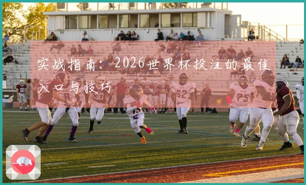 实战指南：2026世界杯投注的最佳入口与技巧