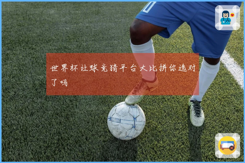 世界杯让球竞猜平台大比拼你选对了吗