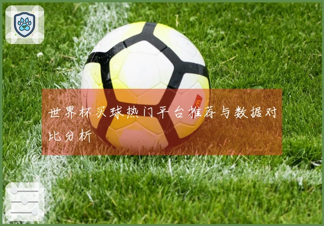 世界杯买球热门平台推荐与数据对比分析