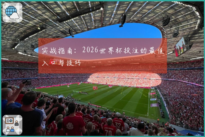 实战指南：2026世界杯投注的最佳入口与技巧