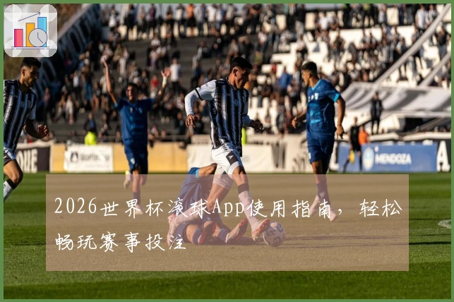 2026世界杯滚球App使用指南，轻松畅玩赛事投注