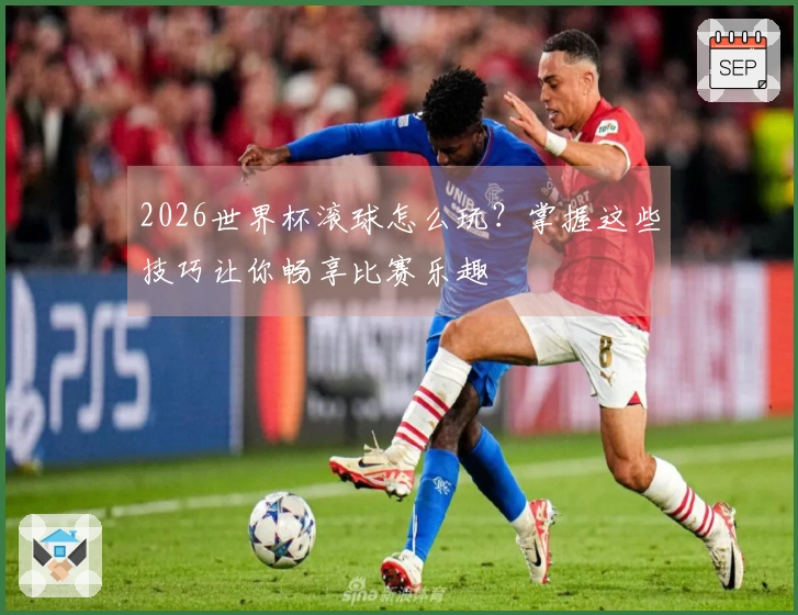 2026世界杯滚球怎么玩？掌握这些技巧让你畅享比赛乐趣